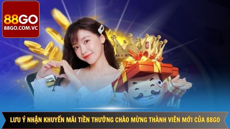 Lưu ý về tiền thưởng chào mừng thành viên mới 88GO